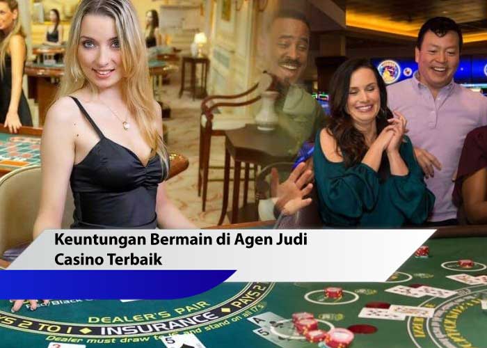 Keuntungan Bermain di Agen Judi Casino Terbaik