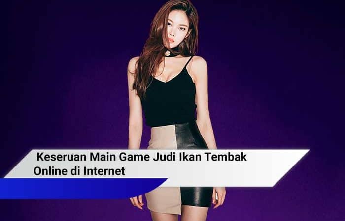 Keseruan Main Game Judi Ikan Tembak Online di Internet