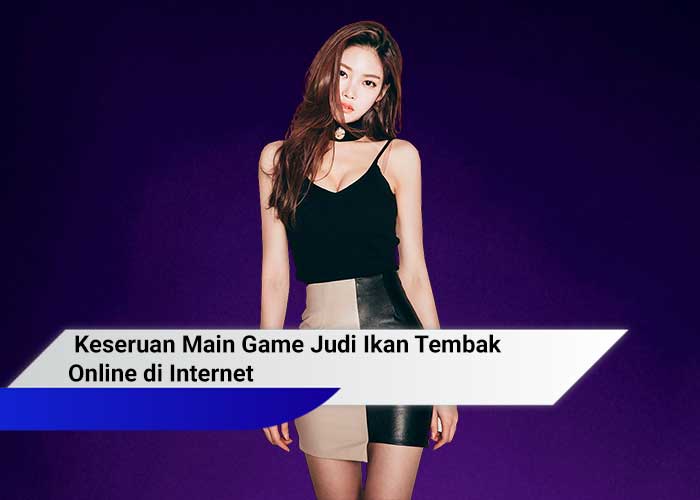 Keseruan Main Game Judi Ikan Tembak Online di Internet